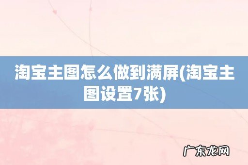 淘宝主图设置7张 淘宝主图怎么做到满屏