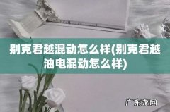 别克君越油电混动怎么样 别克君越混动怎么样