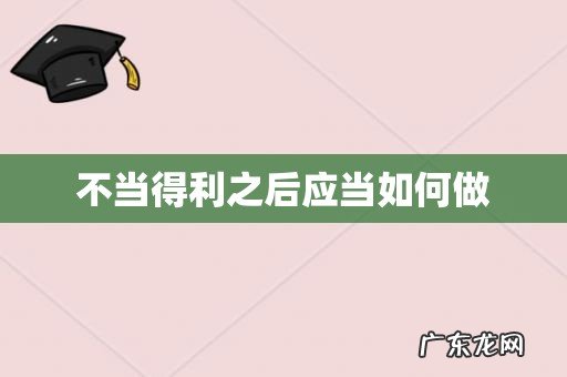 不当得利之后应当如何做