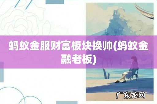 蚂蚁金融老板 蚂蚁金服财富板块换帅