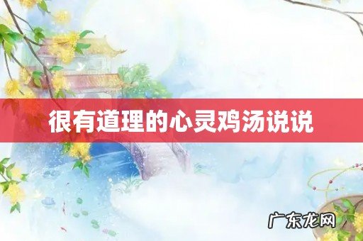 很有道理的心灵鸡汤说说