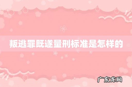 叛逃罪既遂量刑标准是怎样的