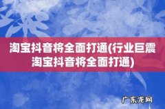 行业巨震淘宝抖音将全面打通 淘宝抖音将全面打通