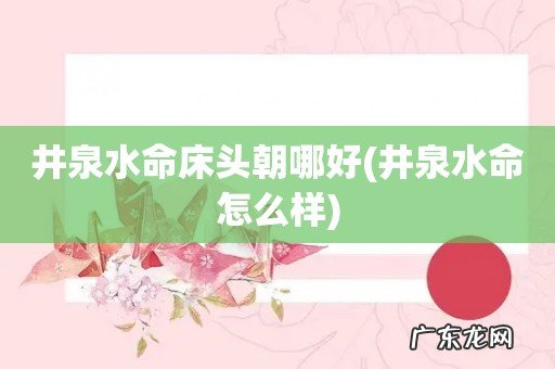 井泉水命怎么样 井泉水命床头朝哪好