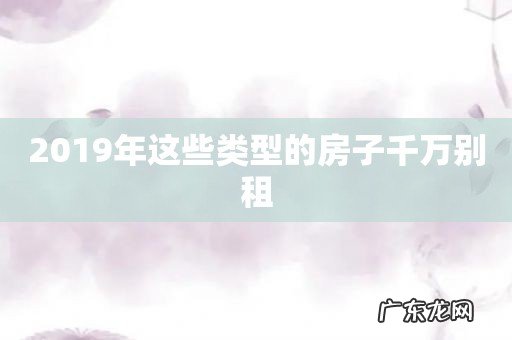 2019年这些类型的房子千万别租
