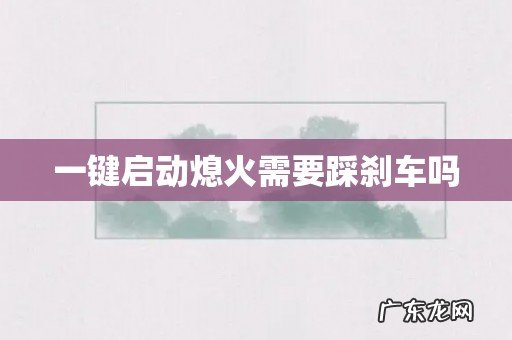 一键启动熄火需要踩刹车吗