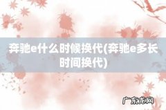 奔驰e多长时间换代 奔驰e什么时候换代
