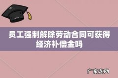 员工强制解除劳动合同可获得经济补偿金吗
