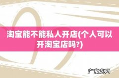 个人可以开淘宝店吗? 淘宝能不能私人开店