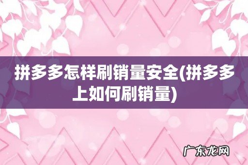 拼多多上如何刷销量 拼多多怎样刷销量安全