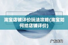 淘宝如何给店铺评价 淘宝店铺评价玩法攻略