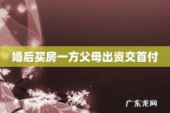婚后买房一方父母出资交首付