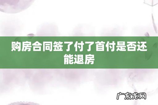 购房合同签了付了首付是否还能退房