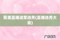 直播选秀大会 聚美直播进军选秀