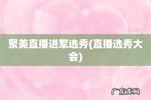 直播选秀大会 聚美直播进军选秀
