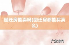 回迁房都能买卖么 回迁房能卖吗