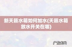 天籁水箱放水开关在哪 新天籁水箱如何加水