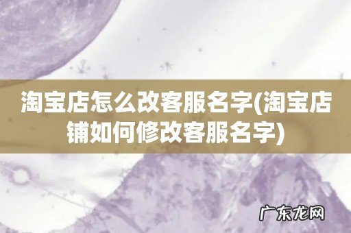 淘宝店铺如何修改客服名字 淘宝店怎么改客服名字
