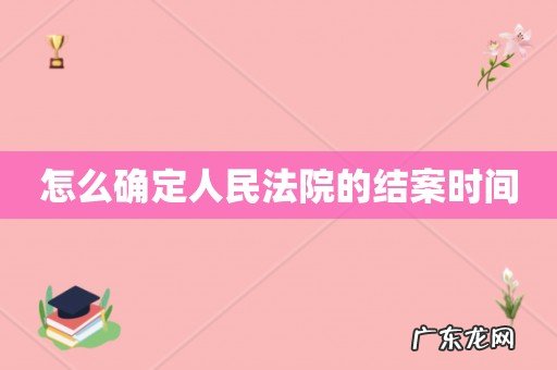 怎么确定人民法院的结案时间