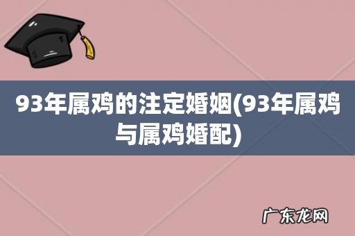 93年属鸡与属鸡婚配 93年属鸡的注定婚姻