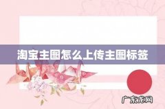 淘宝主图怎么上传主图标签