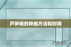 芦笋根的种植方法和时间