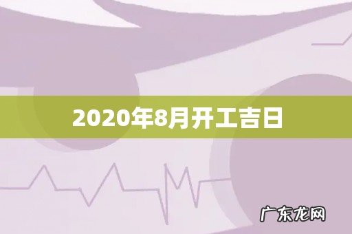 2020年8月开工吉日