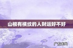 山根有横纹的人财运好不好