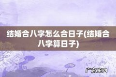 结婚合八字算日子 结婚合八字怎么合日子