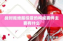 战时拒绝服役罪的构成要件主要有什么