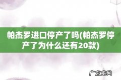 帕杰罗停产了为什么还有20款 帕杰罗进口停产了吗