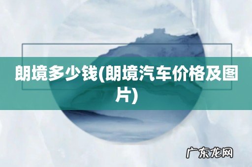 朗境汽车价格及图片 朗境多少钱