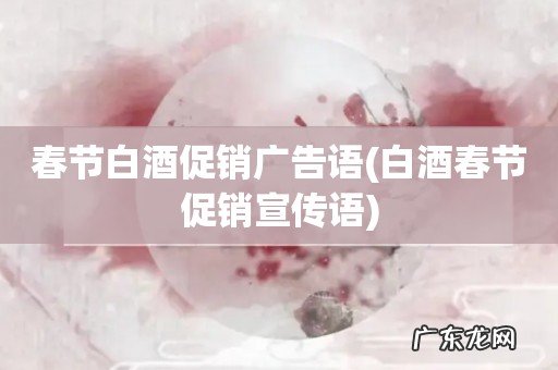 白酒春节促销宣传语 春节白酒促销广告语
