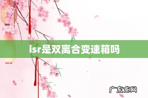 isr是双离合变速箱吗