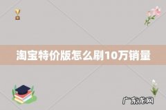 淘宝特价版怎么刷10万销量