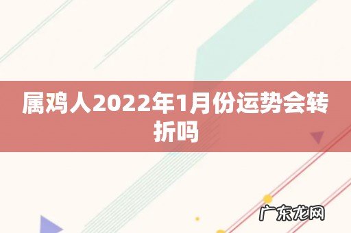 属鸡人2022年1月份运势会转折吗