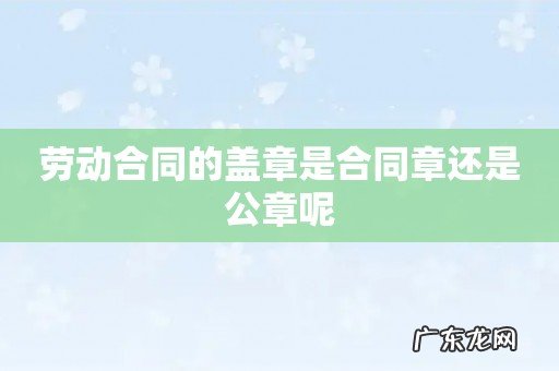 劳动合同的盖章是合同章还是公章呢