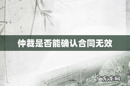 仲裁是否能确认合同无效