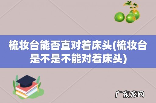 梳妆台是不是不能对着床头 梳妆台能否直对着床头