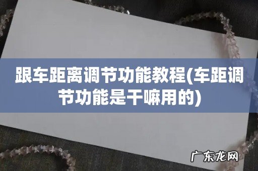 车距调节功能是干嘛用的 跟车距离调节功能教程