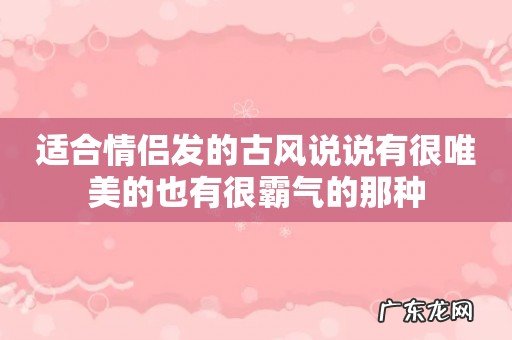 适合情侣发的古风说说有很唯美的也有很霸气的那种