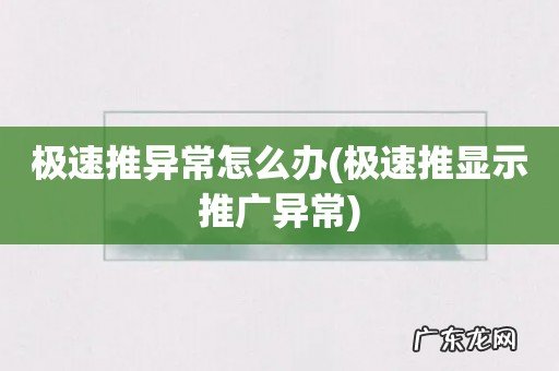 极速推显示推广异常 极速推异常怎么办
