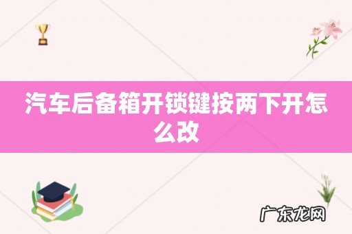 汽车后备箱开锁键按两下开怎么改