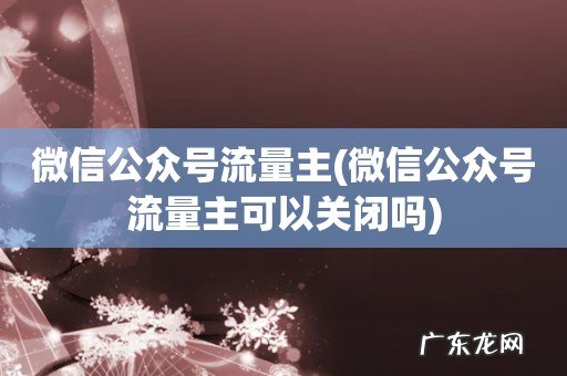 微信公众号流量主可以关闭吗 微信公众号流量主
