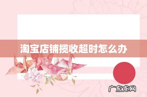 淘宝店铺揽收超时怎么办