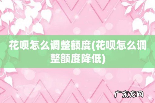 花呗怎么调整额度降低 花呗怎么调整额度