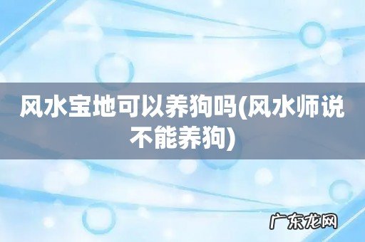 风水师说不能养狗 风水宝地可以养狗吗