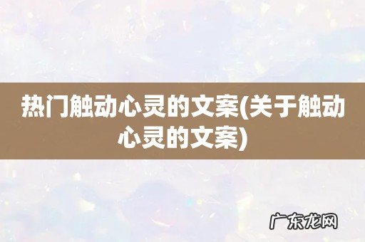 关于触动心灵的文案 热门触动心灵的文案