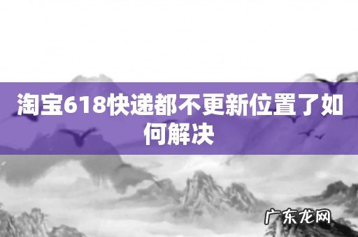 淘宝618快递都不更新位置了如何解决