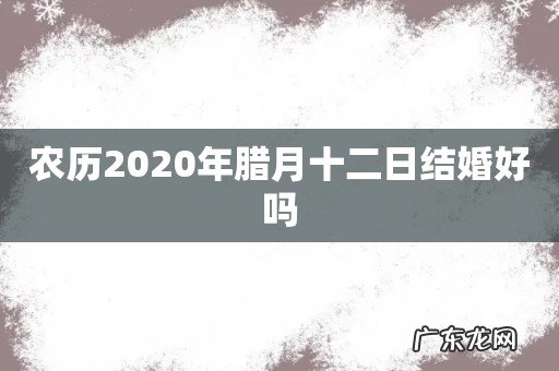 农历2020年腊月十二日结婚好吗